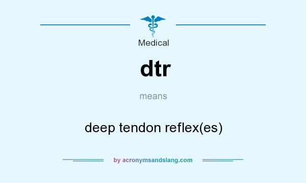 What does dtr mean? It stands for deep tendon reflex(es)