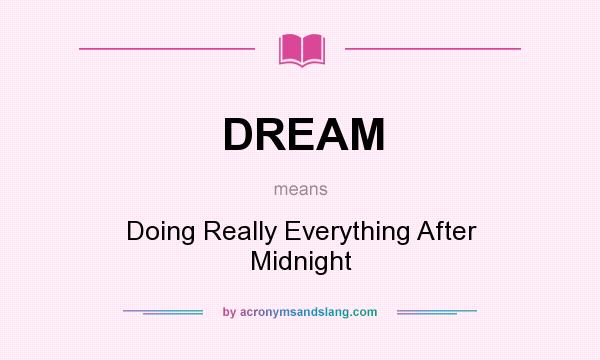 What does DREAM mean? It stands for Doing Really Everything After Midnight