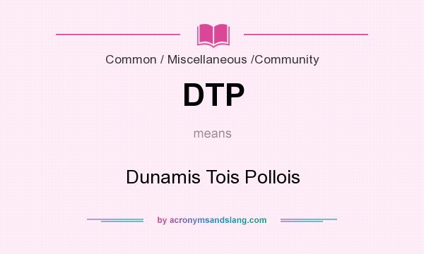 What does DTP mean? It stands for Dunamis Tois Pollois