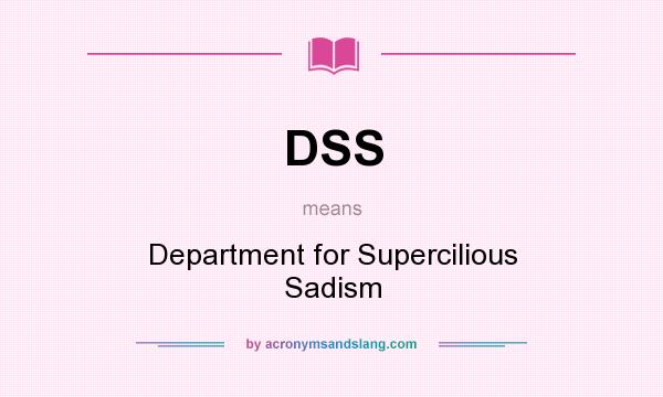What does DSS mean? It stands for Department for Supercilious Sadism