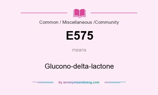 What does E575 mean? It stands for Glucono-delta-lactone