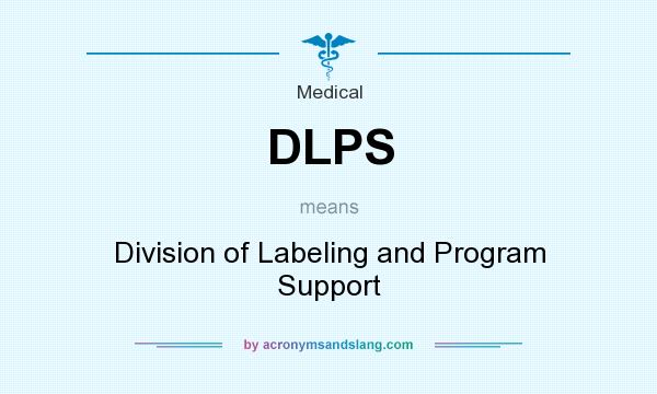 What does DLPS mean? It stands for Division of Labeling and Program Support