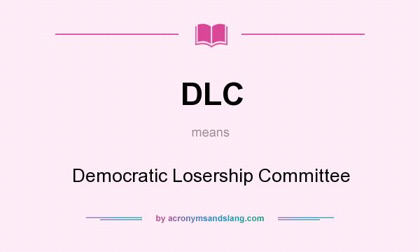 What does DLC mean? It stands for Democratic Losership Committee