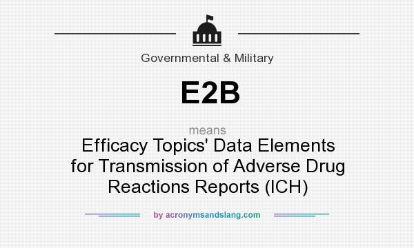 What does E2B mean? It stands for Efficacy Topics` Data Elements for Transmission of Adverse Drug Reactions Reports (ICH)