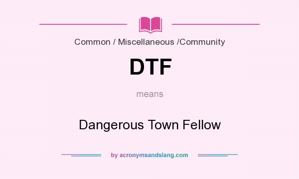 What does DTF mean? It stands for Dangerous Town Fellow