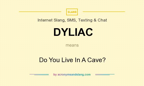 What does DYLIAC mean? It stands for Do You Live In A Cave?