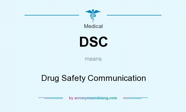 What does DSC mean? It stands for Drug Safety Communication