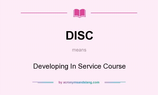 What does DISC mean? It stands for Developing In Service Course