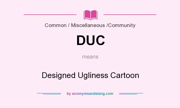 What does DUC mean? It stands for Designed Ugliness Cartoon