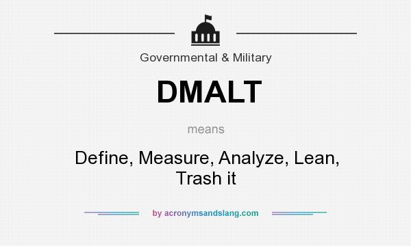 What does DMALT mean? It stands for Define, Measure, Analyze, Lean, Trash it