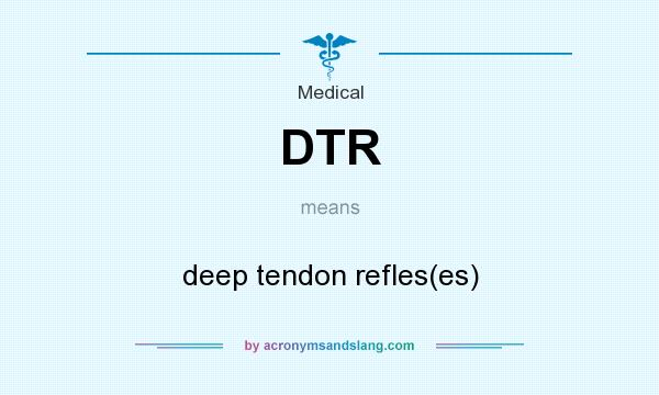 What does DTR mean? It stands for deep tendon refles(es)