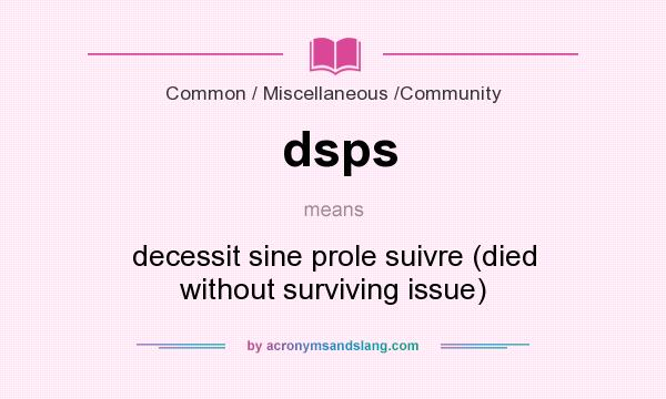 What does dsps mean? It stands for decessit sine prole suivre (died without surviving issue)
