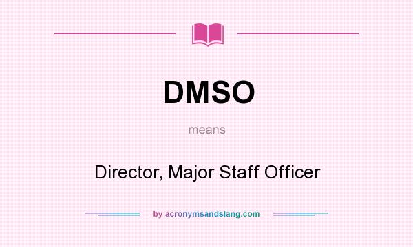 What does DMSO mean? It stands for Director, Major Staff Officer