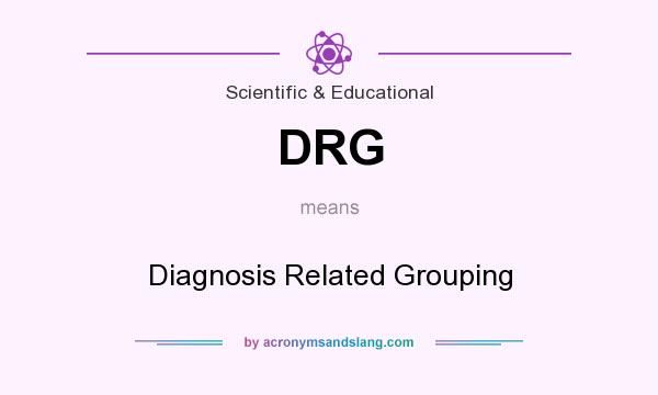 What does DRG mean? It stands for Diagnosis Related Grouping