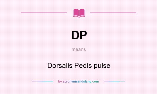What does DP mean? It stands for Dorsalis Pedis pulse