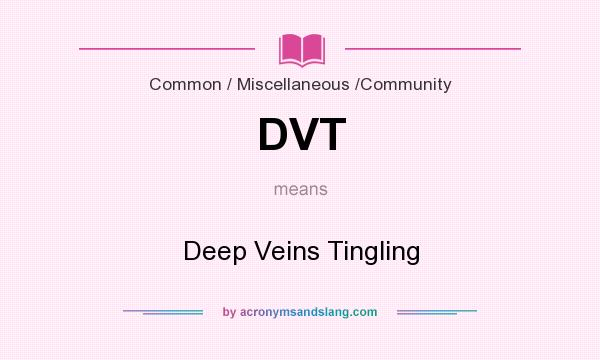 What does DVT mean? It stands for Deep Veins Tingling