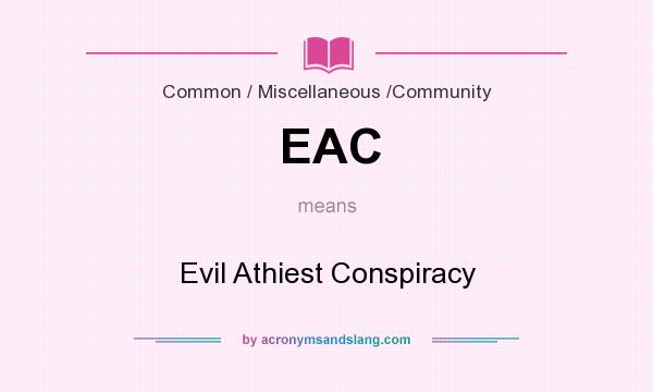 What does EAC mean? It stands for Evil Athiest Conspiracy