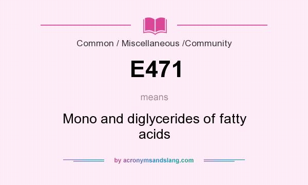 What does E471 mean? It stands for Mono and diglycerides of fatty acids