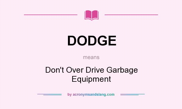 What does DODGE mean? It stands for Don`t Over Drive Garbage Equipment