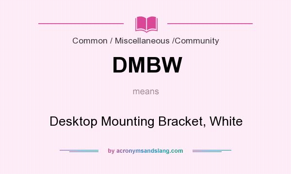 What does DMBW mean? It stands for Desktop Mounting Bracket, White