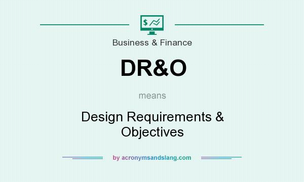 What does DR&O mean? It stands for Design Requirements & Objectives
