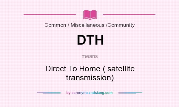 What does DTH mean? It stands for Direct To Home ( satellite transmission)
