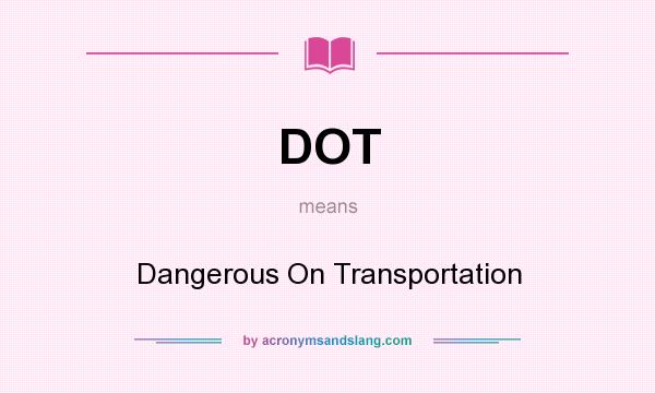 What does DOT mean? It stands for Dangerous On Transportation