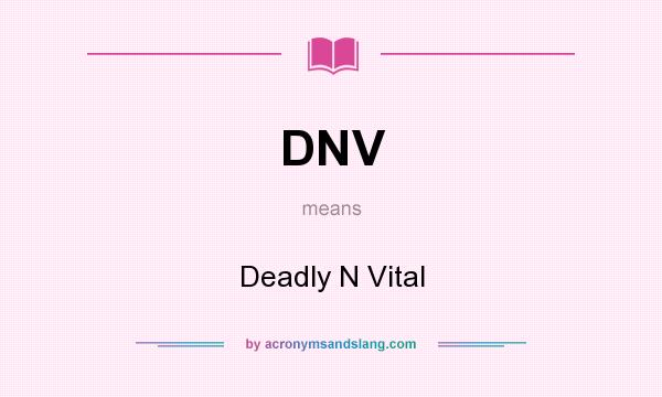 What does DNV mean? It stands for Deadly N Vital