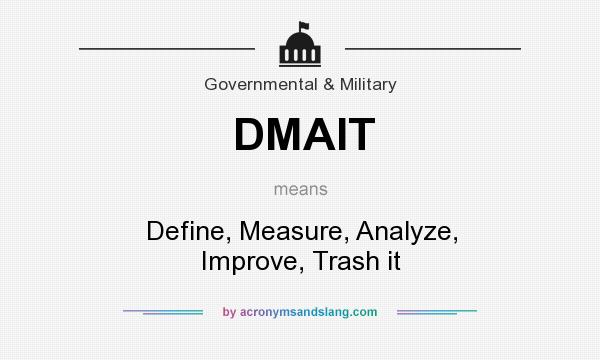 What does DMAIT mean? It stands for Define, Measure, Analyze, Improve, Trash it