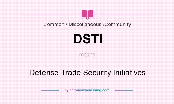 What does DSTI mean? It stands for Defense Trade Security Initiatives