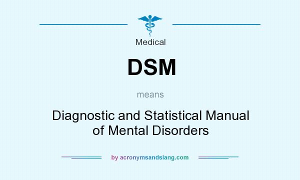 What does DSM mean? It stands for Diagnostic and Statistical Manual of Mental Disorders
