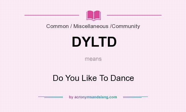 What does DYLTD mean? It stands for Do You Like To Dance