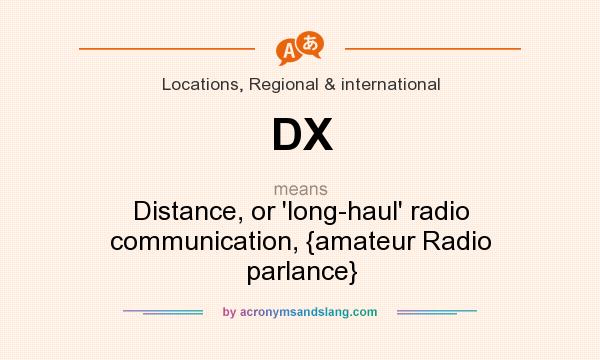 What does DX mean? It stands for Distance, or `long-haul` radio communication, {amateur Radio parlance}