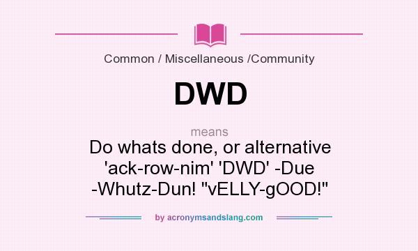 What does DWD mean? It stands for Do whats done, or alternative `ack-row-nim` `DWD` -Due -Whutz-Dun! vELLY-gOOD!