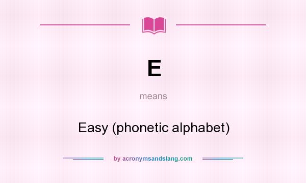 What does E mean? It stands for Easy (phonetic alphabet)