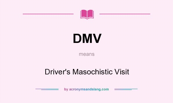 What does DMV mean? It stands for Driver`s Masochistic Visit