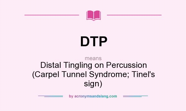 What does DTP mean? It stands for Distal Tingling on Percussion (Carpel Tunnel Syndrome; Tinel`s sign)