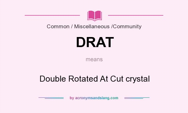 What does DRAT mean? It stands for Double Rotated At Cut crystal
