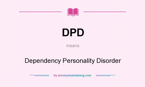 What does DPD mean? It stands for Dependency Personality Disorder