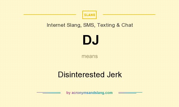 What does DJ mean? It stands for Disinterested Jerk
