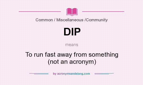 What does DIP mean? It stands for To run fast away from something (not an acronym)