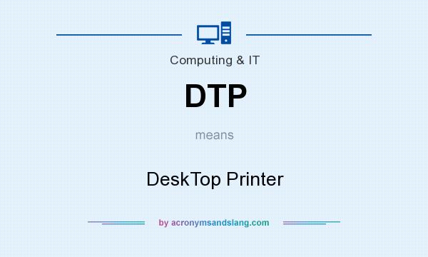 What does DTP mean? It stands for DeskTop Printer