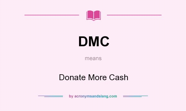 What does DMC mean? It stands for Donate More Cash