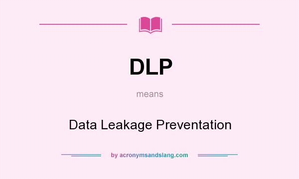 What does DLP mean? It stands for Data Leakage Preventation