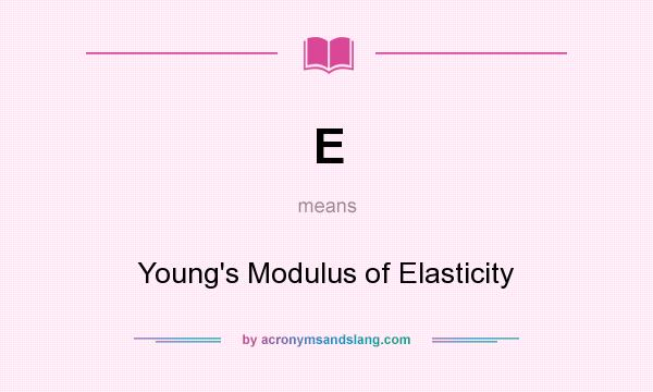 What does E mean? It stands for Young`s Modulus of Elasticity