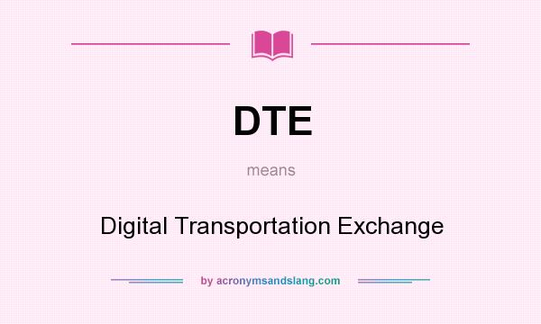What does DTE mean? It stands for Digital Transportation Exchange