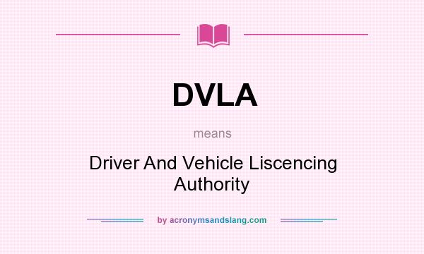 What does DVLA mean? It stands for Driver And Vehicle Liscencing Authority