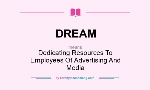 What does DREAM mean? It stands for Dedicating Resources To Employees Of Advertising And Media