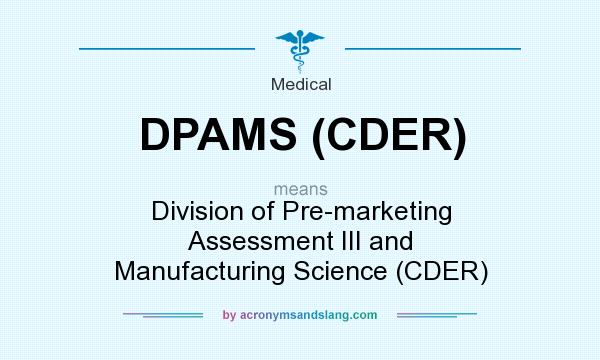 What does DPAMS (CDER) mean? It stands for Division of Pre-marketing Assessment III and Manufacturing Science (CDER)