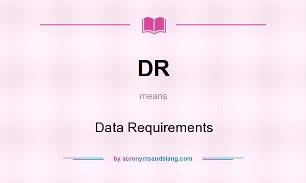 What does DR mean? It stands for Data Requirements